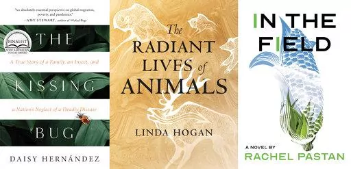 This combination of photos shows cover art for, "The Kissing Bug: A True Story of a Family, an Insect, and a Nation’s Neglect of a Deadly Disease”" by Daisy Hernandez, left, "The Radiant Lives of Animals" by Linda Hogan, center, and "In the Field" by Rachel Pastan. (Tin House/Beacon Press/Delphinium Books via AP)
